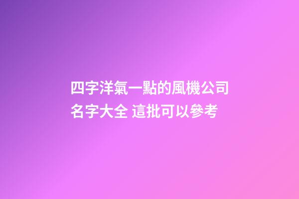 四字洋氣一點的風機公司名字大全 這批可以參考